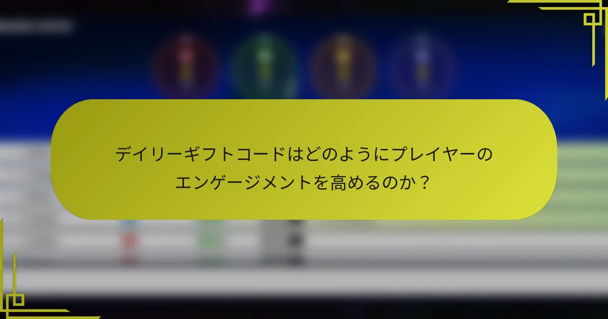 デイリーギフトコードはどのようにプレイヤーのエンゲージメントを高めるのか？