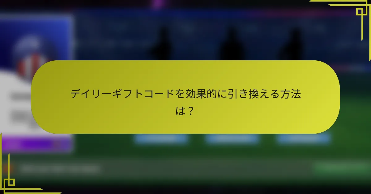 デイリーギフトコードを効果的に引き換える方法は？