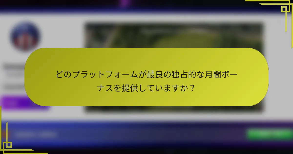 どのプラットフォームが最良の独占的な月間ボーナスを提供していますか？