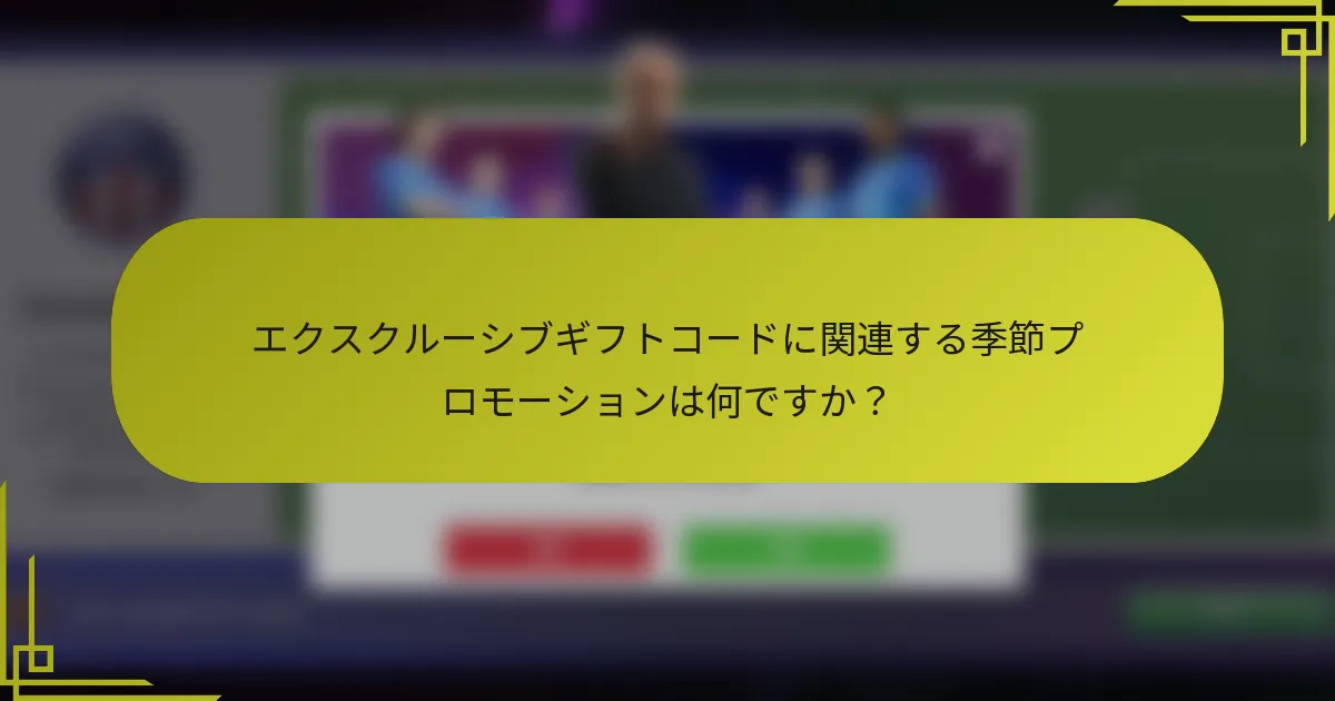 エクスクルーシブギフトコードに関連する季節プロモーションは何ですか？