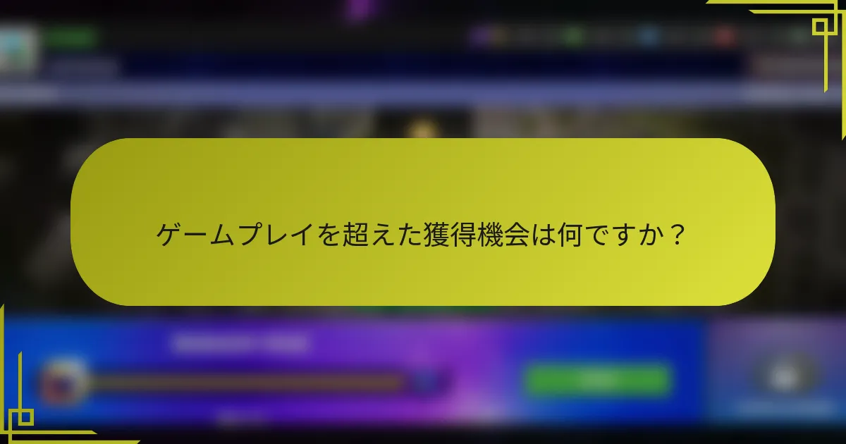 ゲームプレイを超えた獲得機会は何ですか？