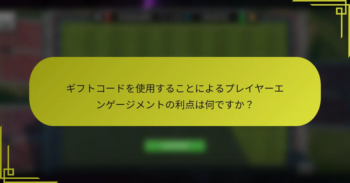 ギフトコードを使用することによるプレイヤーエンゲージメントの利点は何ですか？