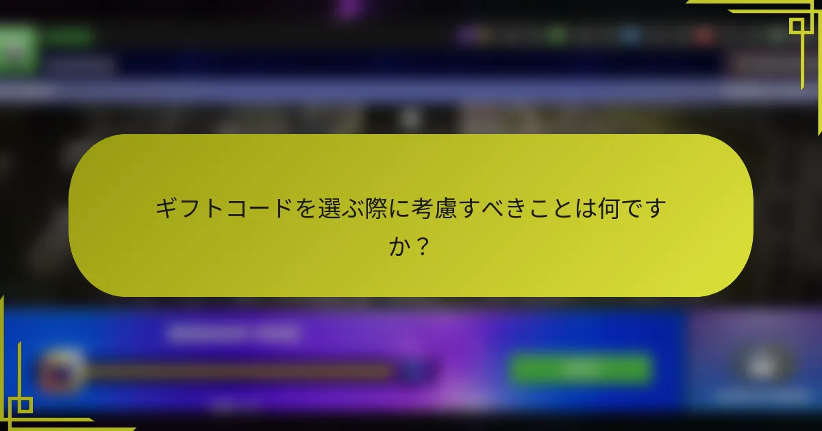 ギフトコードを選ぶ際に考慮すべきことは何ですか？