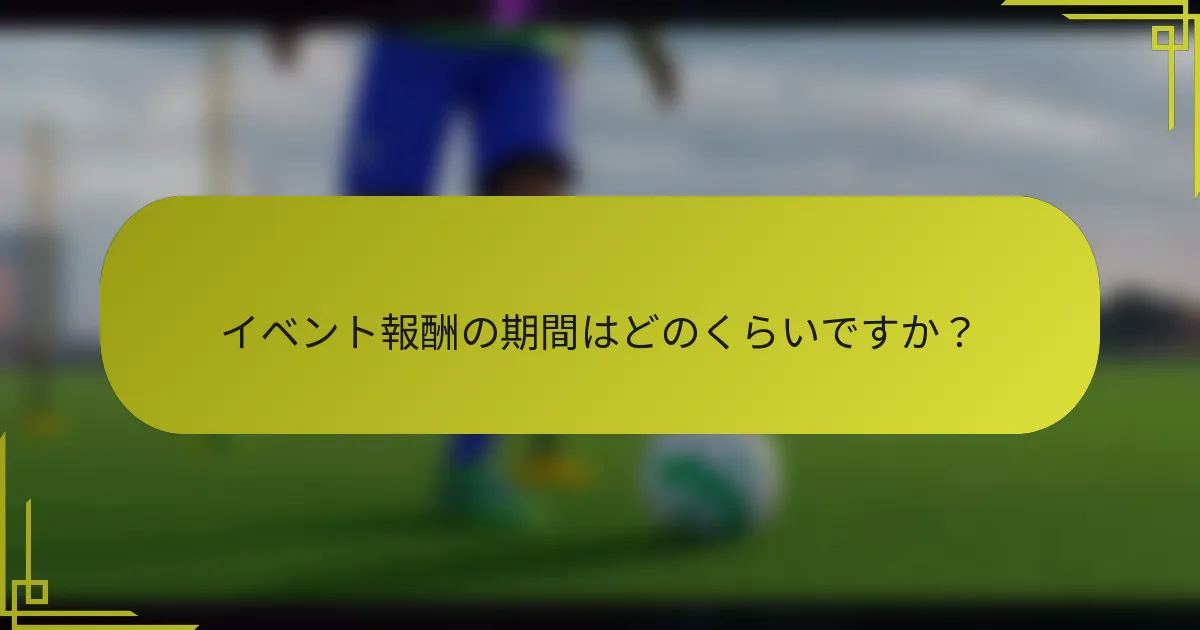 イベント報酬の期間はどのくらいですか？