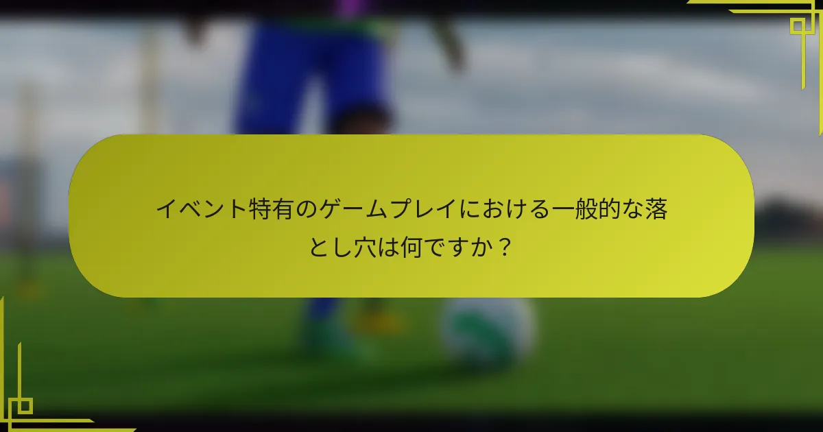 イベント特有のゲームプレイにおける一般的な落とし穴は何ですか？