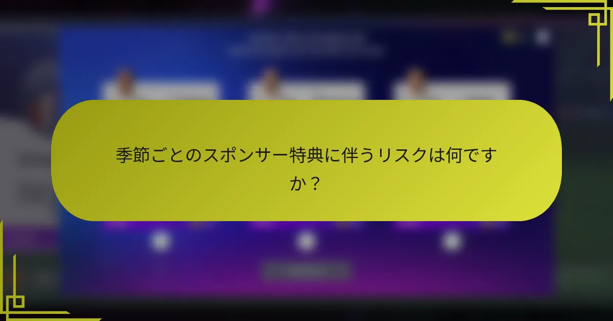 季節ごとのスポンサー特典に伴うリスクは何ですか?