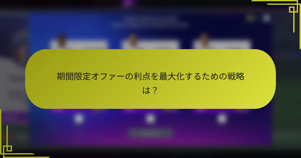 期間限定オファーの利点を最大化するための戦略は？