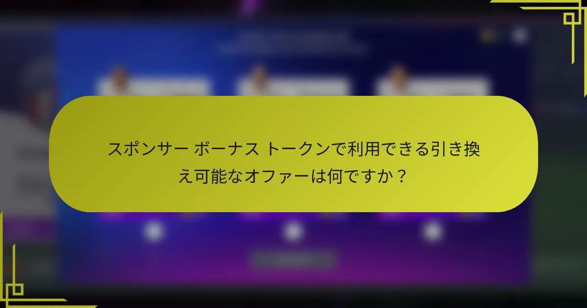 スポンサー ボーナス トークンで利用できる引き換え可能なオファーは何ですか?