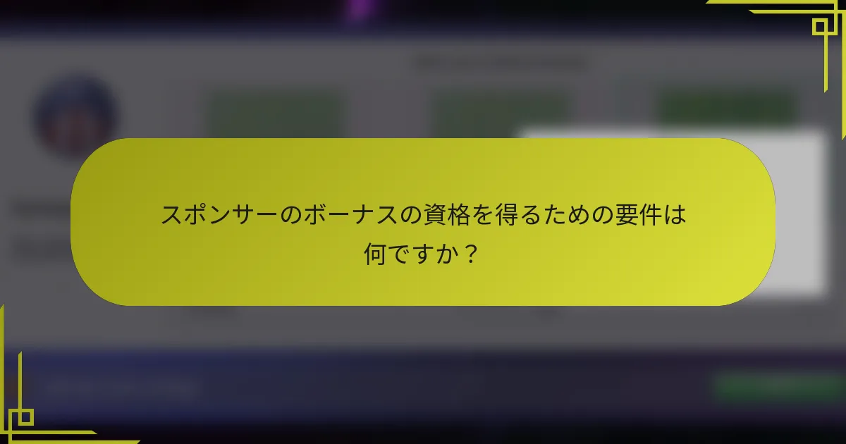 スポンサーのボーナスの資格を得るための要件は何ですか？