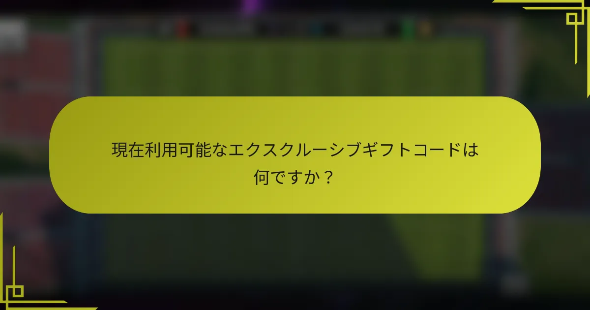 現在利用可能なエクスクルーシブギフトコードは何ですか？