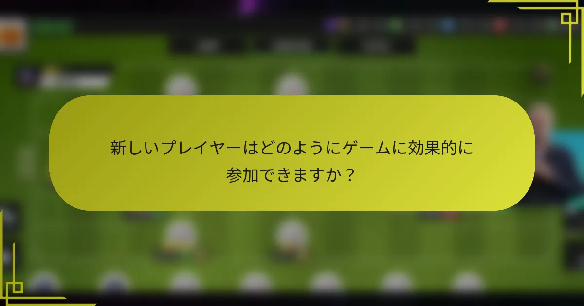 新しいプレイヤーはどのようにゲームに効果的に参加できますか？