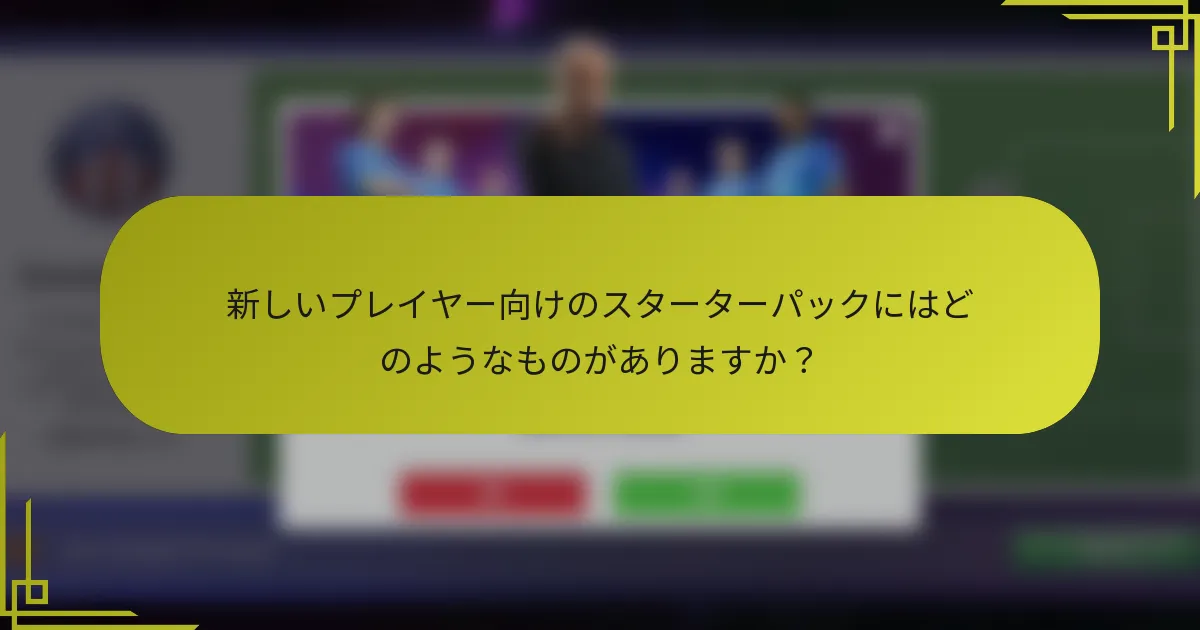 新しいプレイヤー向けのスターターパックにはどのようなものがありますか？